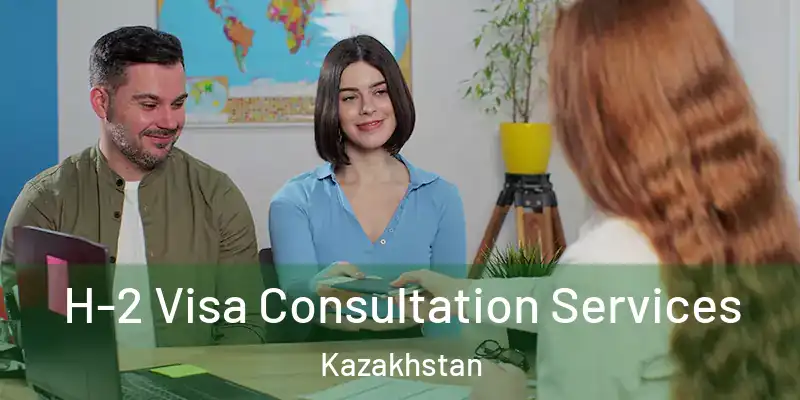  H-2 Visa Consultation Services Kazakhstan